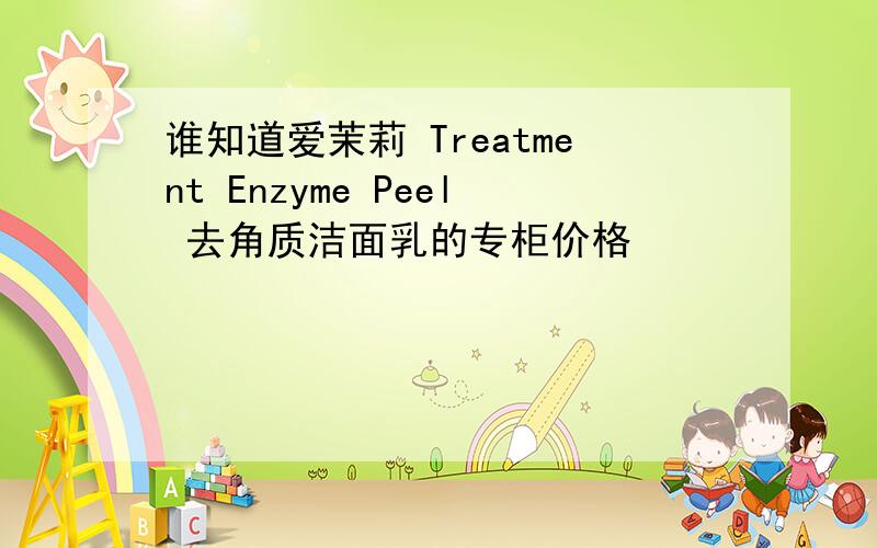 谁知道爱茉莉 Treatment Enzyme Peel 去角质洁面乳的专柜价格