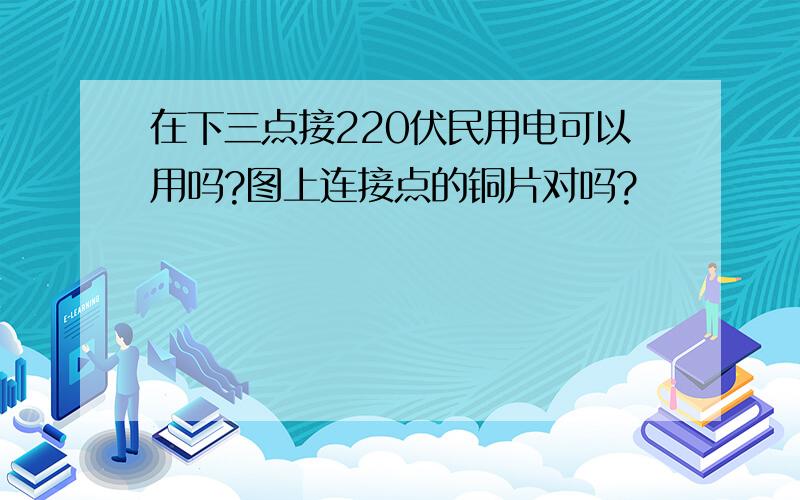 在下三点接220伏民用电可以用吗?图上连接点的铜片对吗?