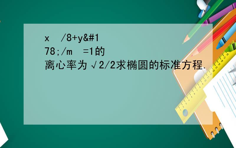 x²/8+y²/m²=1的离心率为√2/2求椭圆的标准方程.