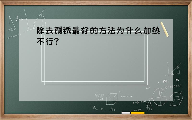 除去铜锈最好的方法为什么加热不行?