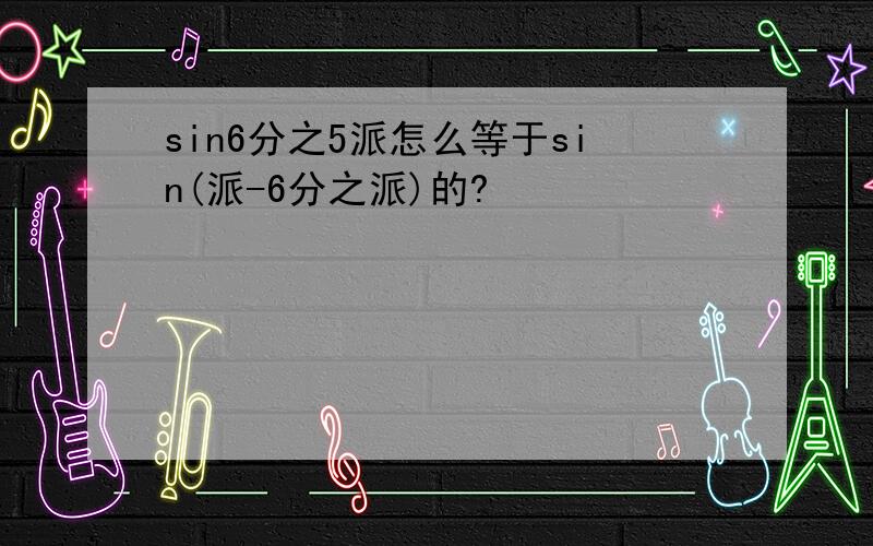 sin6分之5派怎么等于sin(派-6分之派)的?