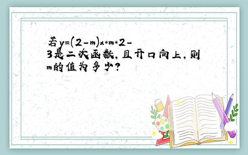 若y=(2-m)x*m*2-3是二次函数,且开口向上,则m的值为多少?