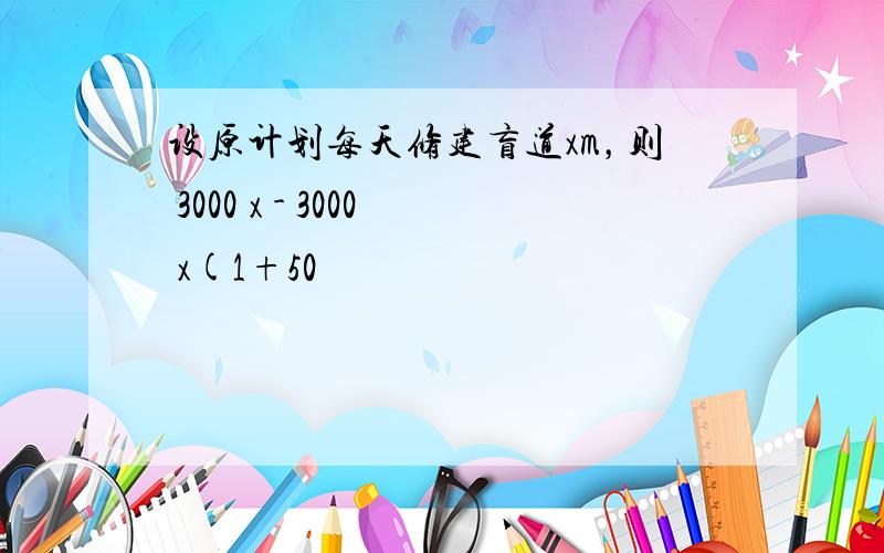 设原计划每天修建盲道xm，则 3000 x - 3000 x(1+50