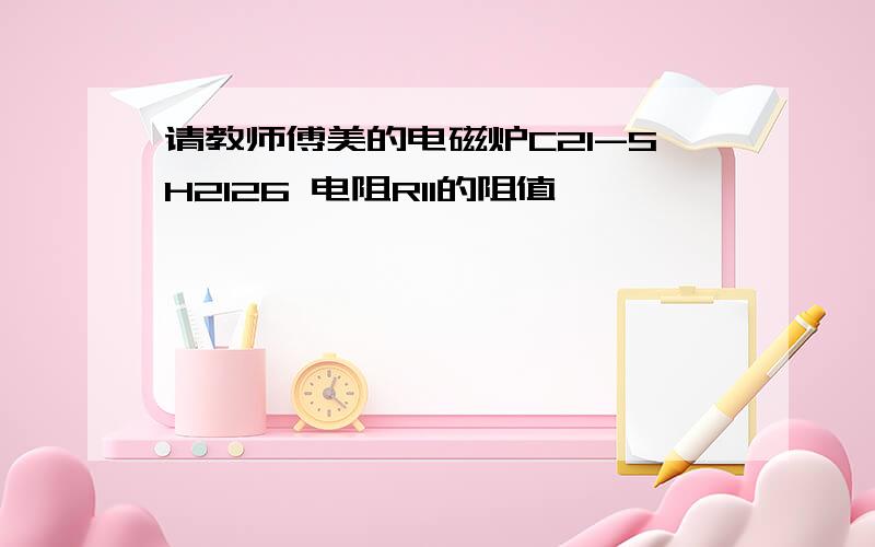 请教师傅美的电磁炉C21-SH2126 电阻R11的阻值