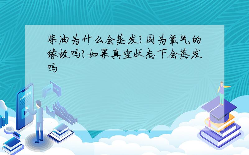 柴油为什么会蒸发?因为氧气的缘故吗?如果真空状态下会蒸发吗