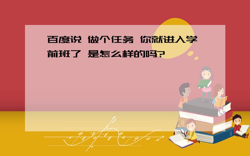 百度说 做个任务 你就进入学前班了 是怎么样的吗?