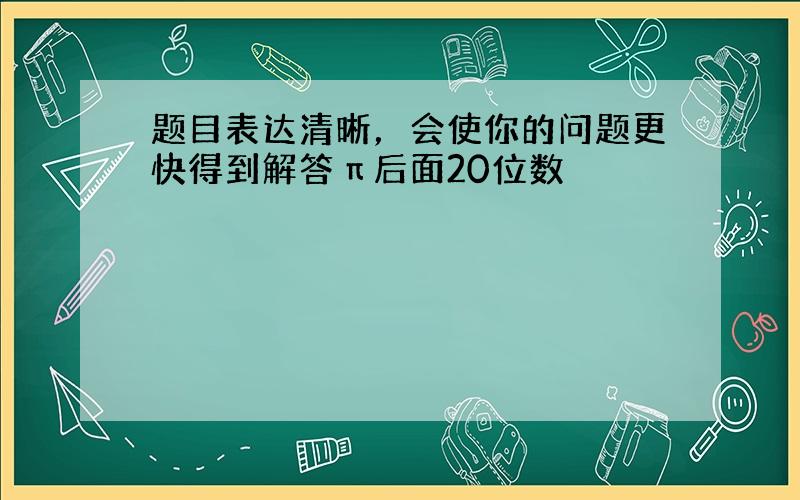 题目表达清晰，会使你的问题更快得到解答π后面20位数