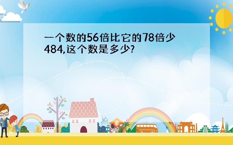 一个数的56倍比它的78倍少484,这个数是多少?