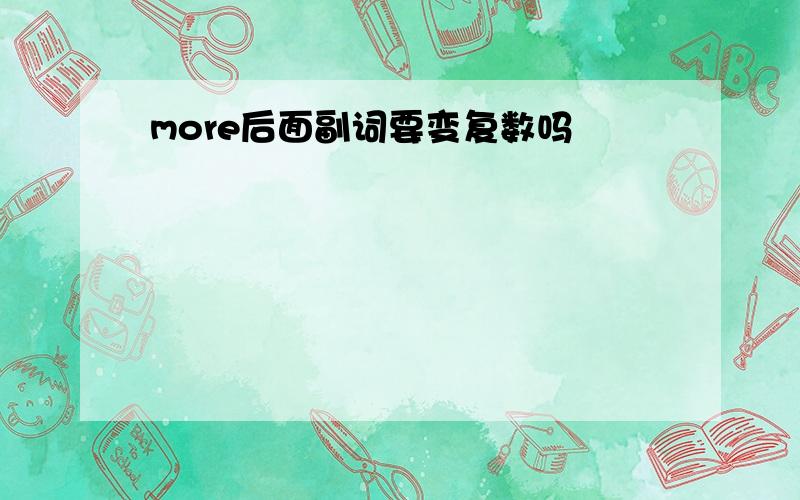 more后面副词要变复数吗