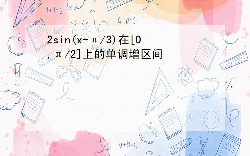 2sin(x-π/3)在[0,π/2]上的单调增区间