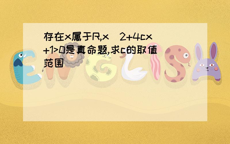 存在x属于R,x^2+4cx+1>0是真命题,求c的取值范围