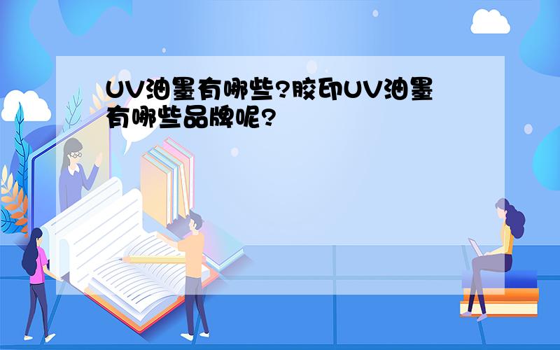 UV油墨有哪些?胶印UV油墨有哪些品牌呢?