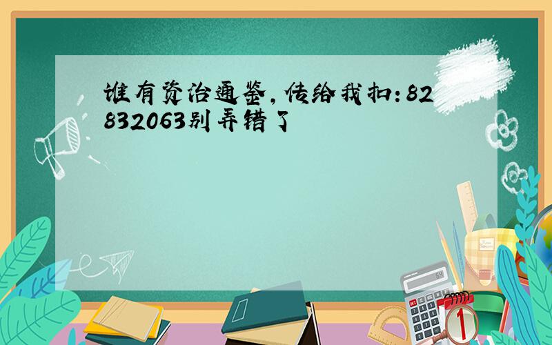 谁有资治通鉴,传给我扣：82832063别弄错了