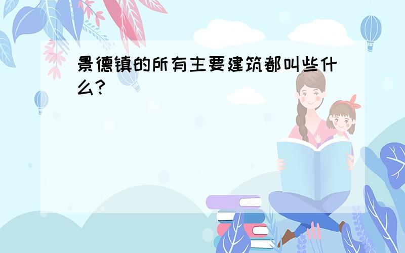 景德镇的所有主要建筑都叫些什么?