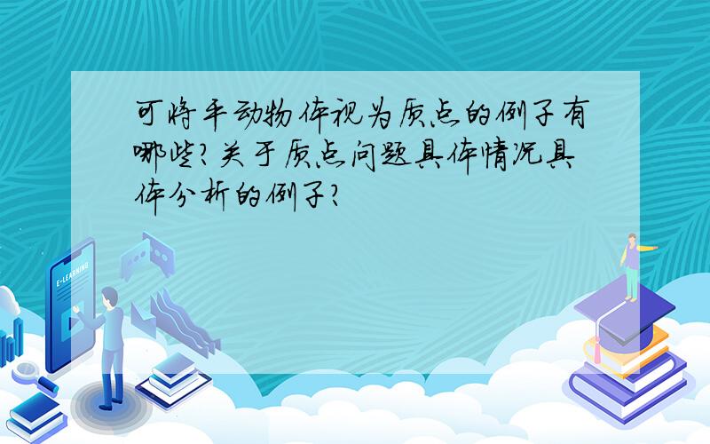 可将平动物体视为质点的例子有哪些?关于质点问题具体情况具体分析的例子?