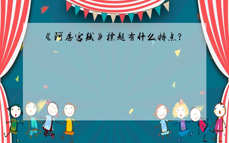 《阿房宫赋》标题有什么特点?