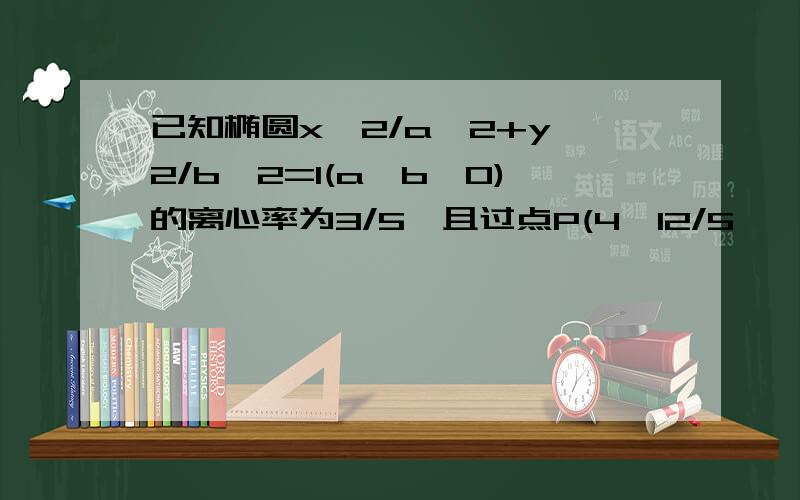 已知椭圆x^2/a^2+y^2/b^2=1(a>b>0)的离心率为3/5,且过点P(4,12/5