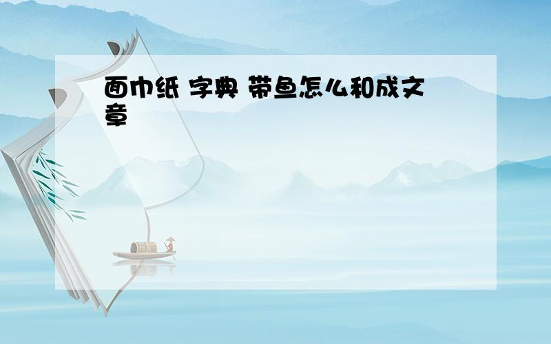 面巾纸 字典 带鱼怎么和成文章