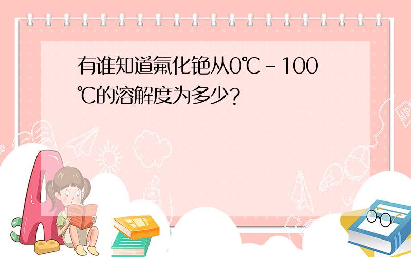 有谁知道氟化铯从0℃-100℃的溶解度为多少?