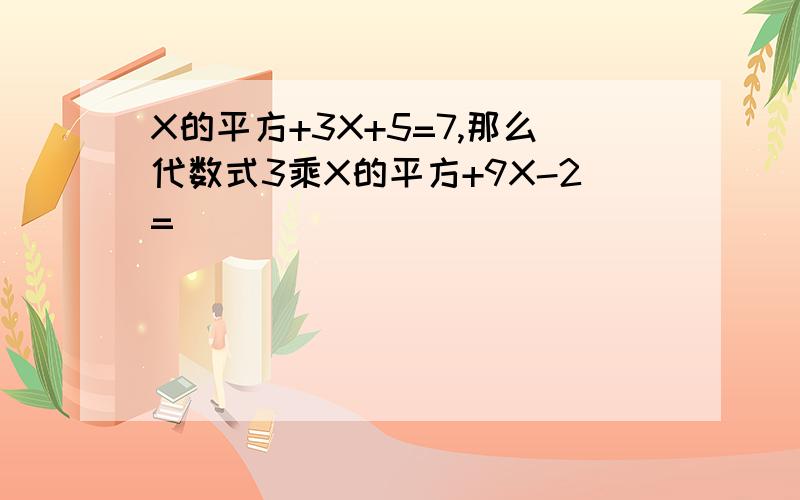 X的平方+3X+5=7,那么代数式3乘X的平方+9X-2=()