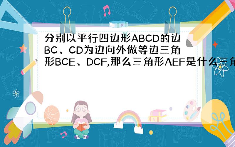 分别以平行四边形ABCD的边BC、CD为边向外做等边三角形BCE、DCF,那么三角形AEF是什么三角形