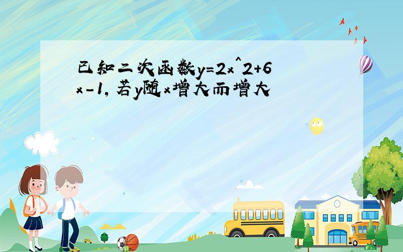 已知二次函数y=2x^2+6x-1,若y随x增大而增大