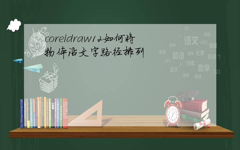 coreldraw12如何将物体沿文字路径排列