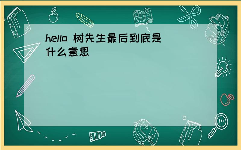 hello 树先生最后到底是什么意思