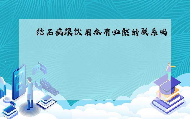 结石病跟饮用水有必然的联系吗