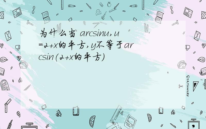 为什么当 arcsinu,u=2+x的平方,y不等于arcsin(2+x的平方)