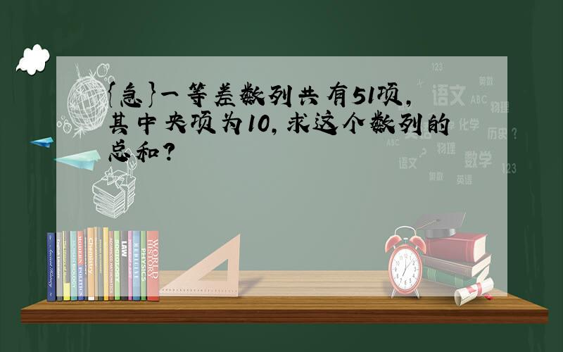 {急}一等差数列共有51项,其中央项为10,求这个数列的总和?