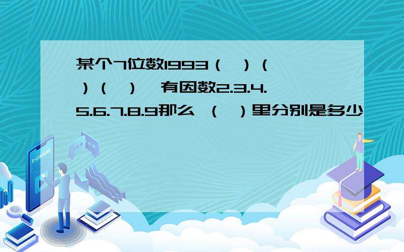 某个7位数1993（ ）（ ）（ ）,有因数2.3.4.5.6.7.8.9那么 （ ）里分别是多少