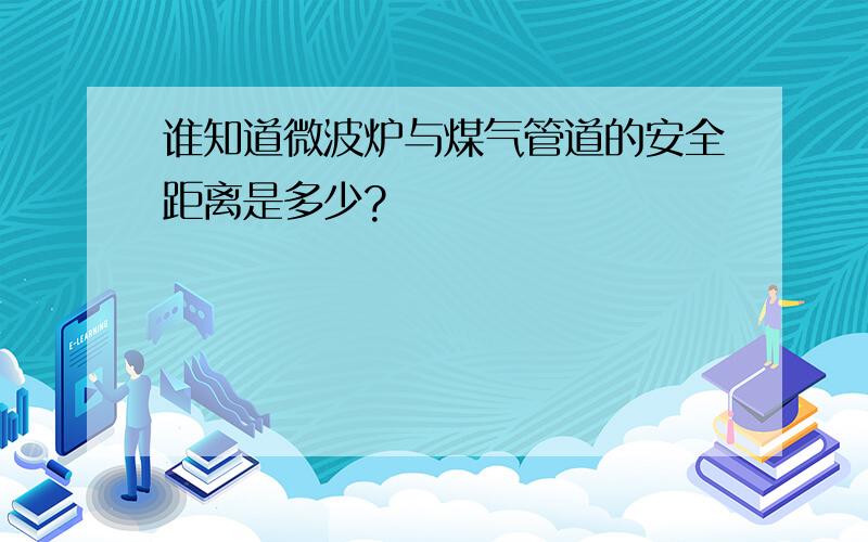 谁知道微波炉与煤气管道的安全距离是多少?