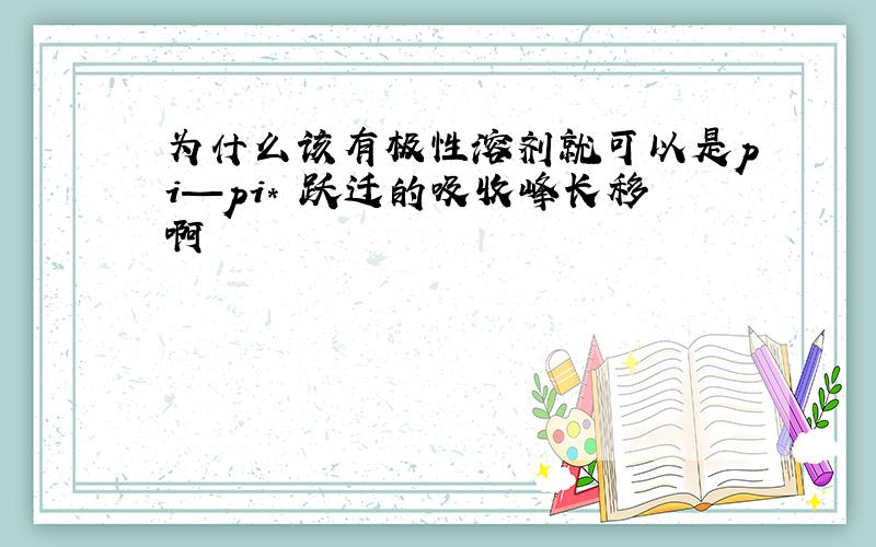 为什么该有极性溶剂就可以是pi—pi* 跃迁的吸收峰长移啊