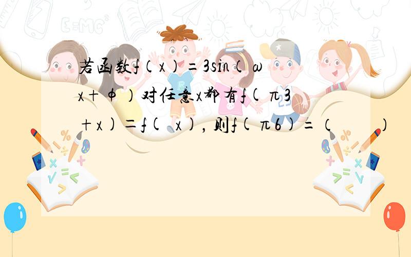 若函数f（x）=3sin（ωx+φ）对任意x都有f(π3+x)＝f(−x)，则f(π6)=（　　）