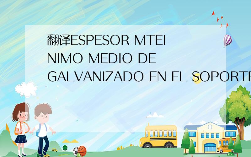 翻译ESPESOR MTEINIMO MEDIO DE GALVANIZADO EN EL SOPORTE