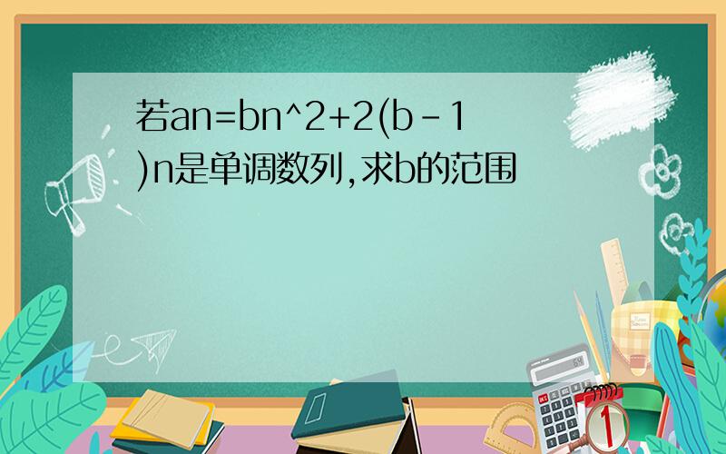 若an=bn^2+2(b-1)n是单调数列,求b的范围