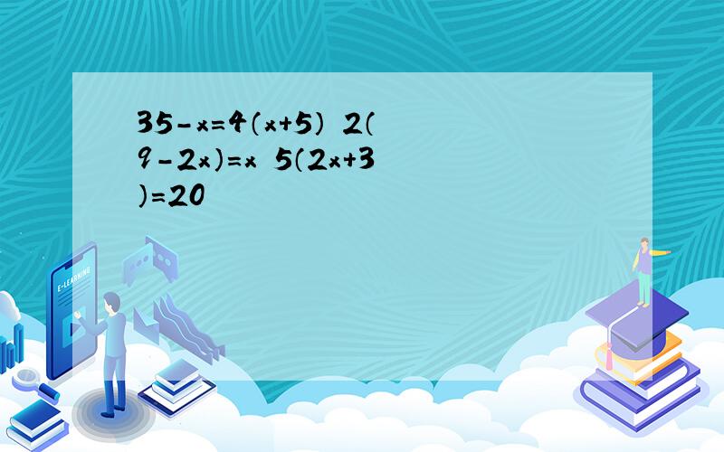 35-x=4（x+5） 2（9-2x）=x 5（2x+3）=20