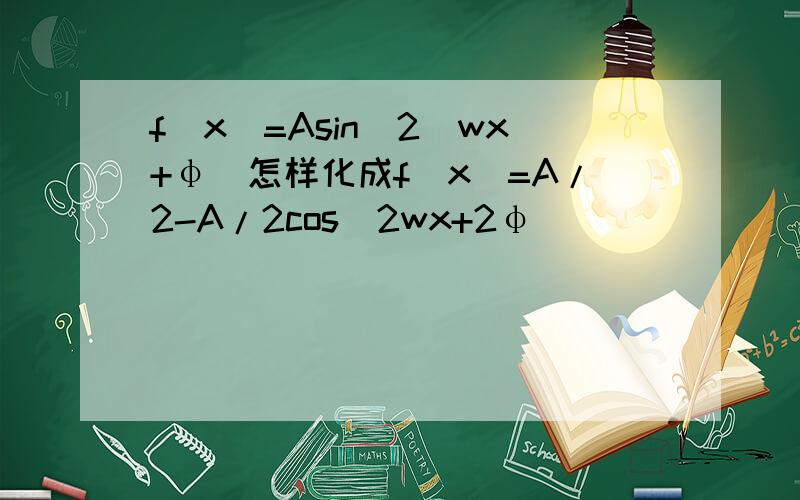 f(x)=Asin^2(wx+φ)怎样化成f(x)=A/2-A/2cos(2wx+2φ)