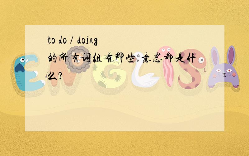 to do / doing 的所有词组有那些,意思都是什么?