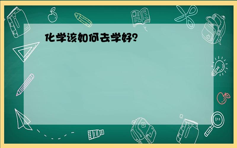 化学该如何去学好？