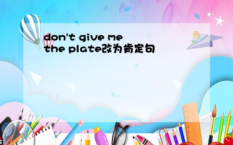 don't give me the plate改为肯定句