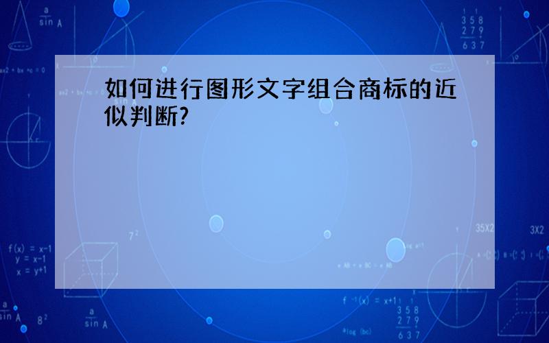 如何进行图形文字组合商标的近似判断?