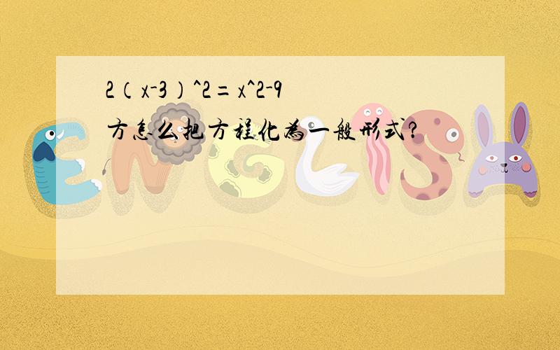 2（x-3）^2=x^2-9方怎么把方程化为一般形式?