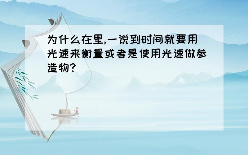 为什么在里,一说到时间就要用光速来衡量或者是使用光速做参造物?