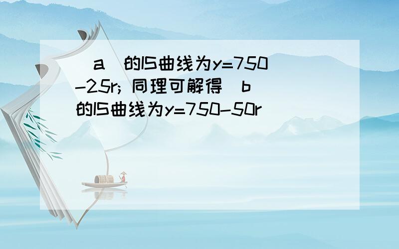 (a)的IS曲线为y=750-25r; 同理可解得(b)的IS曲线为y=750-50r