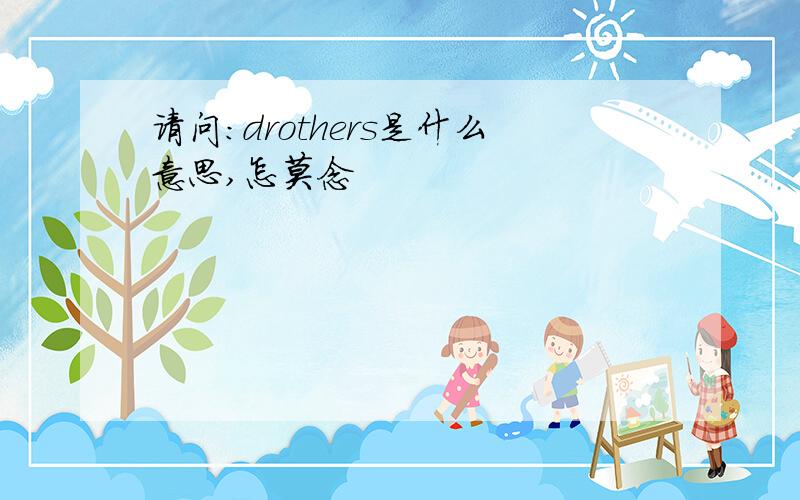 请问：drothers是什么意思,怎莫念