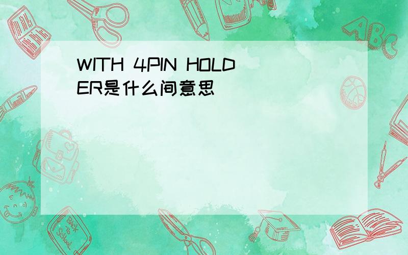 WITH 4PIN HOLDER是什么间意思