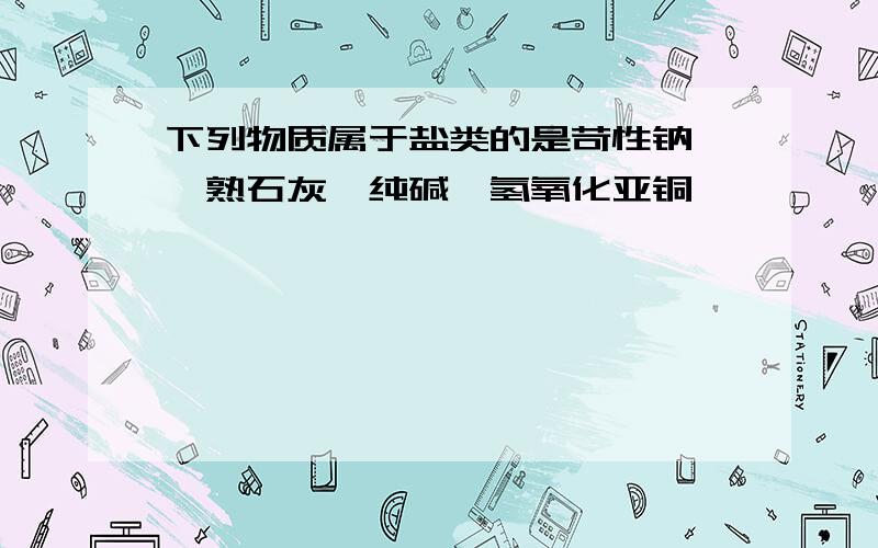 下列物质属于盐类的是苛性钠 ,熟石灰,纯碱,氢氧化亚铜