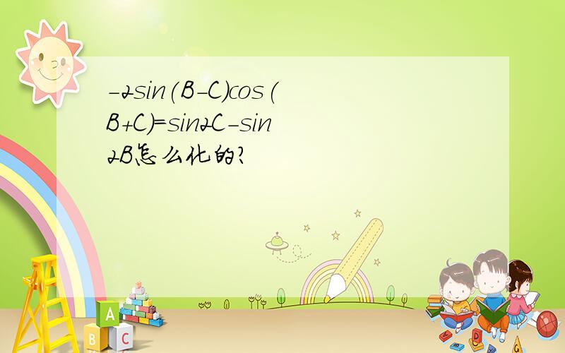 -2sin(B-C)cos(B+C)=sin2C-sin2B怎么化的?